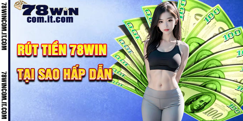 Tại Sao Rút Tiền 78Win Hấp Dẫn?