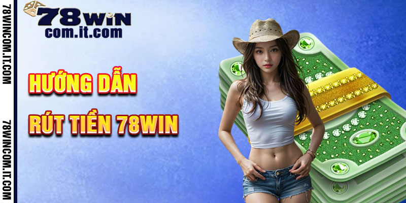 Hướng Dẫn Rút Tiền 78Win Bước Từng Bước