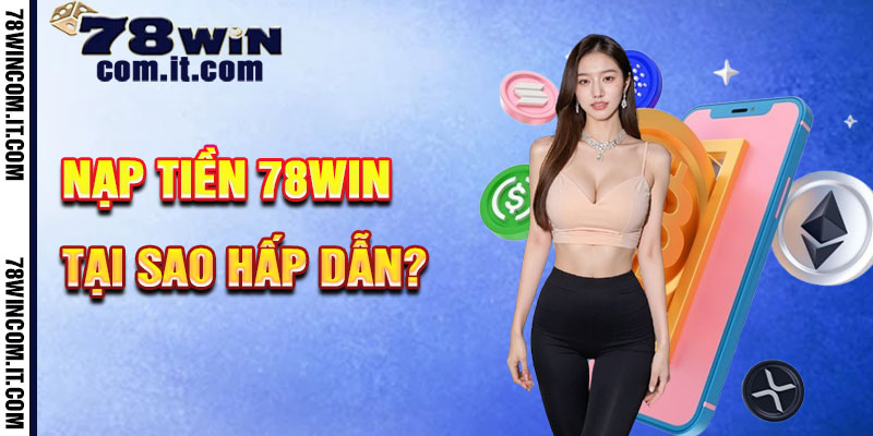 Tại Sao Nạp Tiền 78Win Hấp Dẫn?