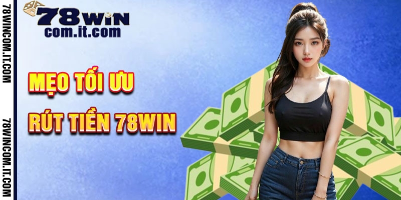 Mẹo Tối Ưu Hóa Rút Tiền 78Win