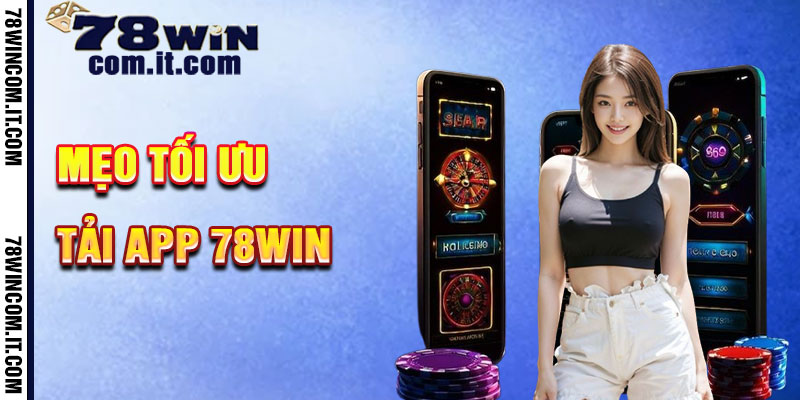 Mẹo Tối Ưu Hóa Sử Dụng App 78Win