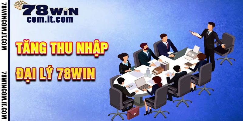 Cách Tăng Thu Nhập Làm Đại Lý 78Win