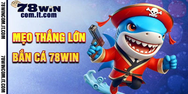 Mẹo Thắng Lớn Khi Chơi Bắn Cá 78Win