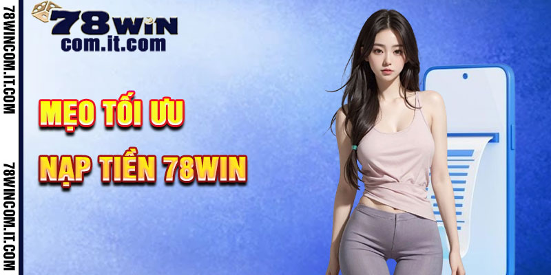 Mẹo Tối Ưu Hóa Nạp Tiền 78Win